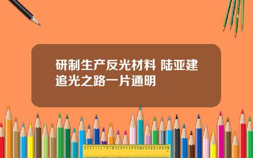 研制生产反光材料 陆亚建追光之路一片通明