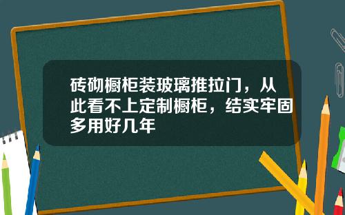 砖砌橱柜装玻璃推拉门，从此看不上定制橱柜，结实牢固多用好几年