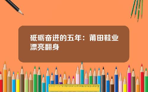 砥砺奋进的五年：莆田鞋业漂亮翻身