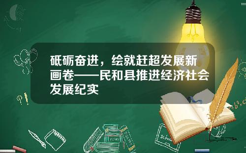 砥砺奋进，绘就赶超发展新画卷——民和县推进经济社会发展纪实