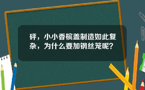 砰，小小香槟盖制造如此复杂，为什么要加钢丝笼呢？