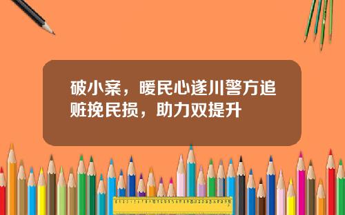 破小案，暖民心遂川警方追赃挽民损，助力双提升