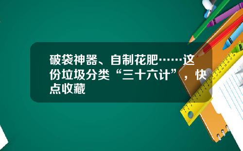 破袋神器、自制花肥……这份垃圾分类“三十六计”，快点收藏