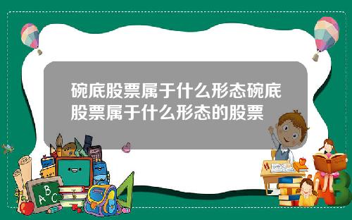 碗底股票属于什么形态碗底股票属于什么形态的股票