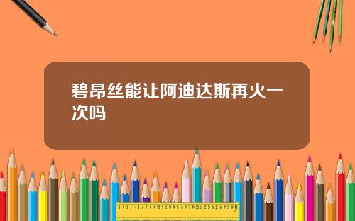 碧昂丝能让阿迪达斯再火一次吗