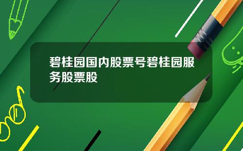 碧桂园国内股票号碧桂园服务股票股