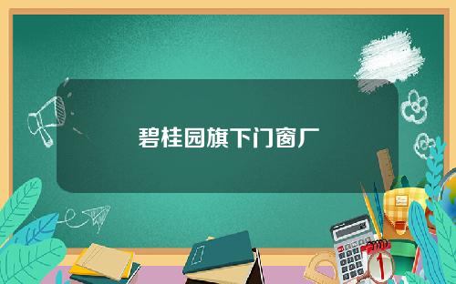 碧桂园旗下门窗厂