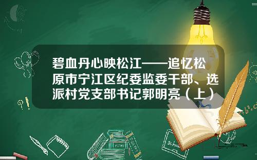 碧血丹心映松江——追忆松原市宁江区纪委监委干部、选派村党支部书记郭明亮（上）