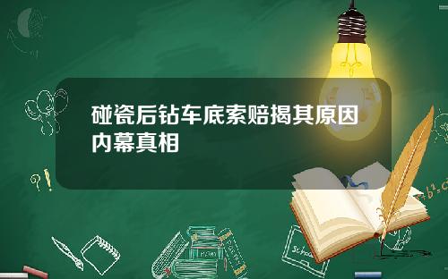 碰瓷后钻车底索赔揭其原因内幕真相