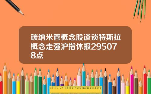 碳纳米管概念股谈谈特斯拉概念走强沪指休报295078点