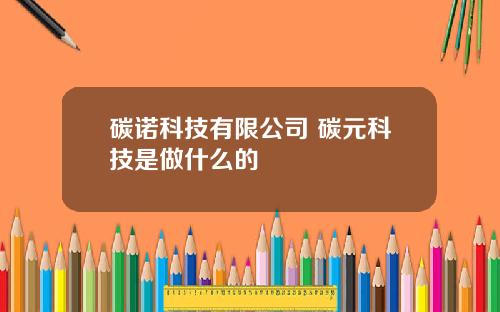 碳诺科技有限公司 碳元科技是做什么的