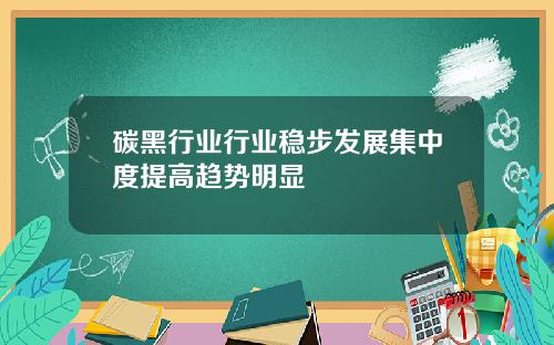 碳黑行业行业稳步发展集中度提高趋势明显