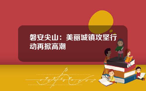 磐安尖山：美丽城镇攻坚行动再掀高潮