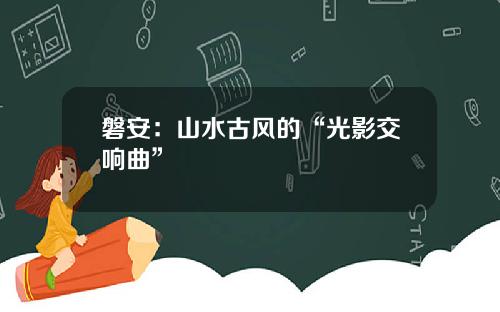 磐安：山水古风的“光影交响曲”