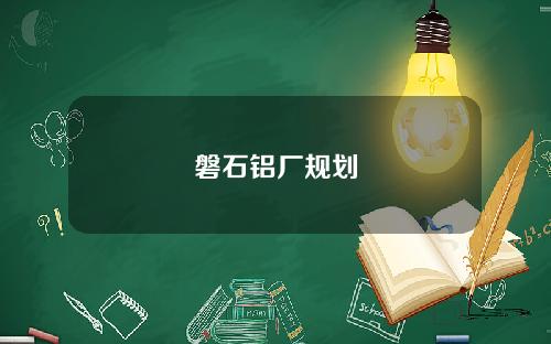 磐石铝厂规划
