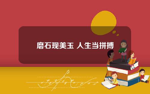 磨石现美玉 人生当拼搏