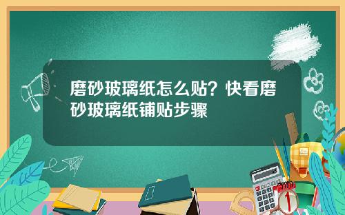 磨砂玻璃纸怎么贴？快看磨砂玻璃纸铺贴步骤