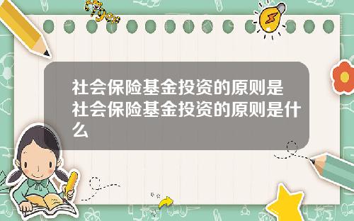 社会保险基金投资的原则是社会保险基金投资的原则是什么