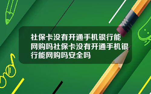 社保卡没有开通手机银行能网购吗社保卡没有开通手机银行能网购吗安全吗
