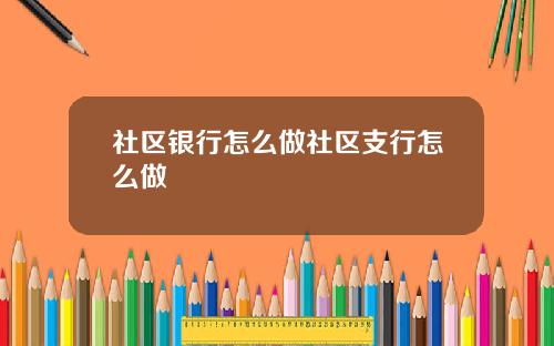 社区银行怎么做社区支行怎么做
