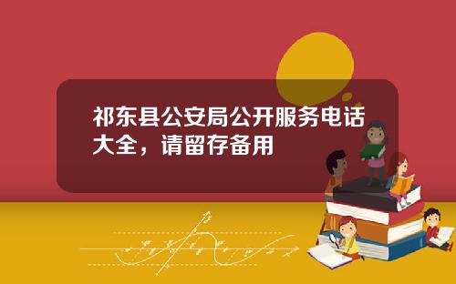 祁东县公安局公开服务电话大全，请留存备用
