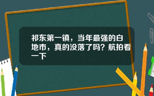 祁东第一镇，当年最强的白地市，真的没落了吗？航拍看一下