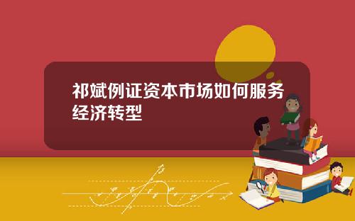 祁斌例证资本市场如何服务经济转型