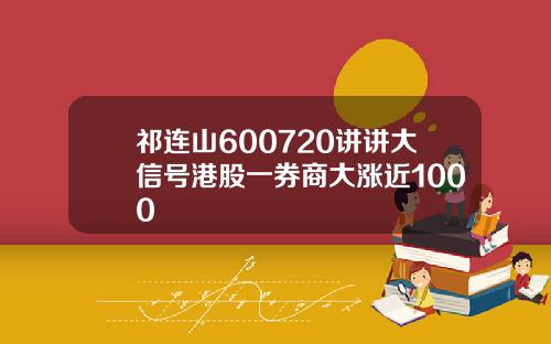 祁连山600720讲讲大信号港股一券商大涨近1000