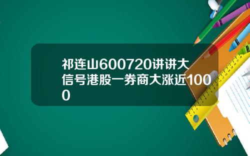 祁连山600720讲讲大信号港股一券商大涨近1000