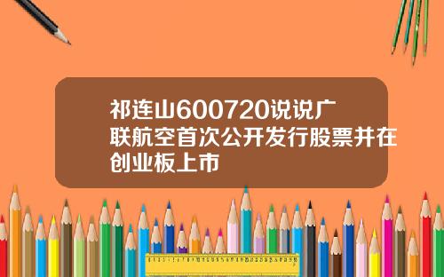 祁连山600720说说广联航空首次公开发行股票并在创业板上市