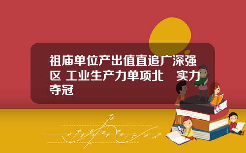 祖庙单位产出值直追广深强区 工业生产力单项北滘实力夺冠