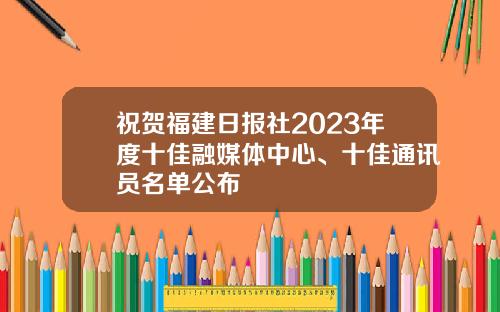 祝贺福建日报社2023年度十佳融媒体中心、十佳通讯员名单公布