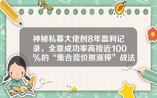 神秘私募大佬创8年盈利记录，全靠成功率高接近100%的“集合竞价抓涨停”战法，学会后你才能越来越有钱