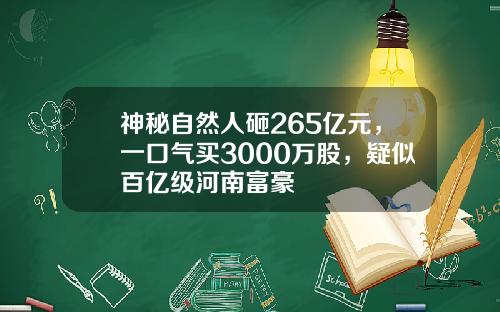 神秘自然人砸265亿元，一口气买3000万股，疑似百亿级河南富豪