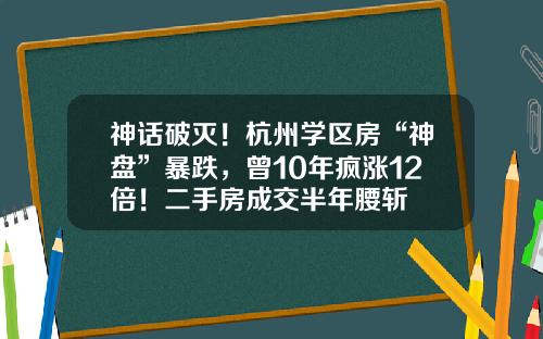神话破灭！杭州学区房“神盘”暴跌，曾10年疯涨12倍！二手房成交半年腰斩