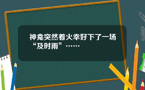 神龛突然着火幸好下了一场“及时雨”……