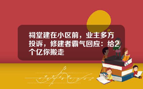 祠堂建在小区前，业主多方投诉，修建者霸气回应：给2个亿你搬走