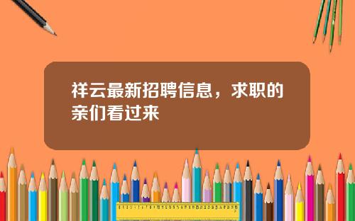 祥云最新招聘信息，求职的亲们看过来