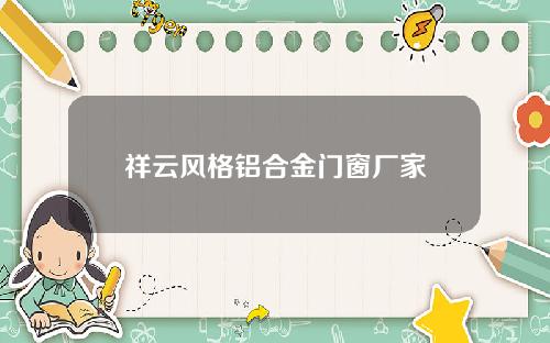 祥云风格铝合金门窗厂家