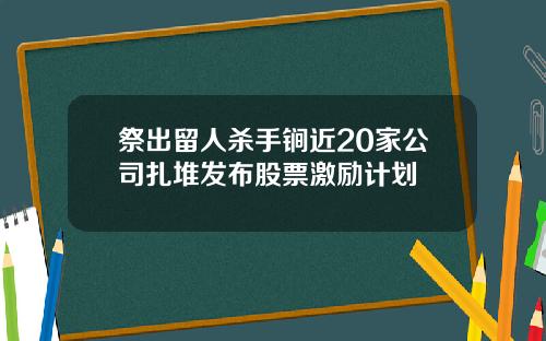 祭出留人杀手锏近20家公司扎堆发布股票激励计划
