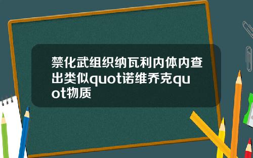 禁化武组织纳瓦利内体内查出类似quot诺维乔克quot物质