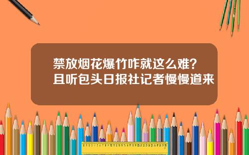 禁放烟花爆竹咋就这么难？且听包头日报社记者慢慢道来