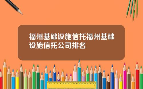 福州基础设施信托福州基础设施信托公司排名