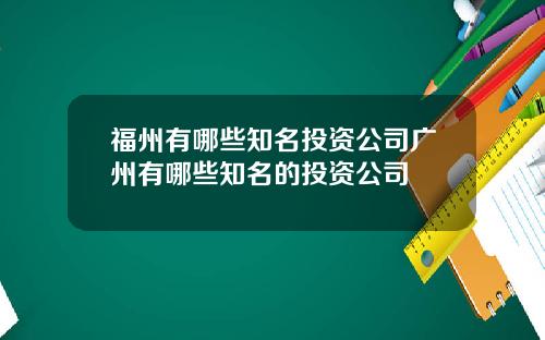 福州有哪些知名投资公司广州有哪些知名的投资公司