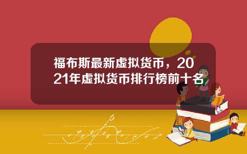 福布斯最新虚拟货币，2021年虚拟货币排行榜前十名
