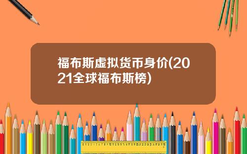 福布斯虚拟货币身价(2021全球福布斯榜)