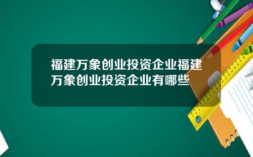 福建万象创业投资企业福建万象创业投资企业有哪些