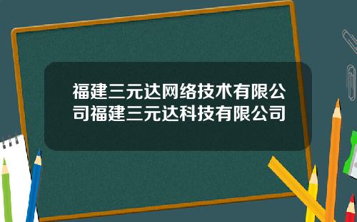 福建三元达网络技术有限公司福建三元达科技有限公司