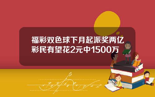 福彩双色球下月起派奖两亿彩民有望花2元中1500万