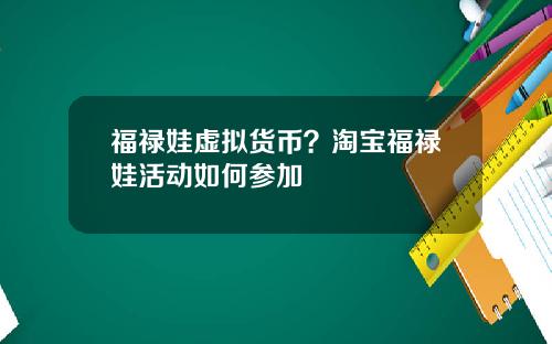 福禄娃虚拟货币？淘宝福禄娃活动如何参加
